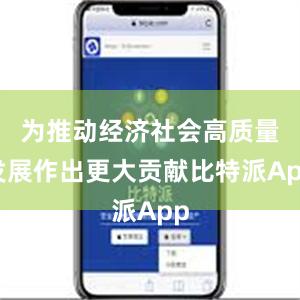 为推动经济社会高质量发展作出更大贡献比特派App