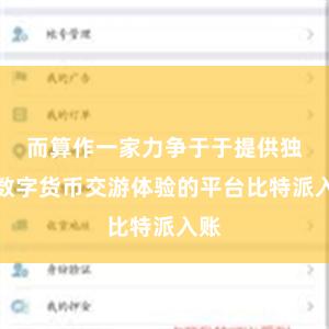 而算作一家力争于于提供独特数字货币交游体验的平台比特派入账